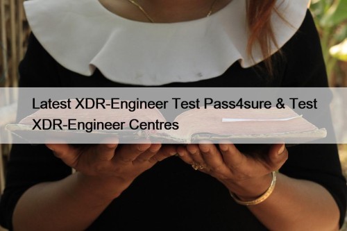 Latest XDR-Engineer Test Pass4sure & Test XDR-Engineer Centres