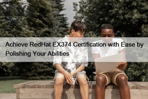 Achieve RedHat EX374 Certification with Ease by Polishing ...